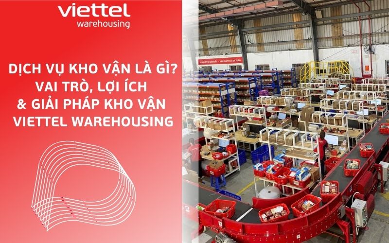 Dịch vụ kho vận là gì? Vai trò, lợi ích và giải pháp kho vận Viettel Warehousing