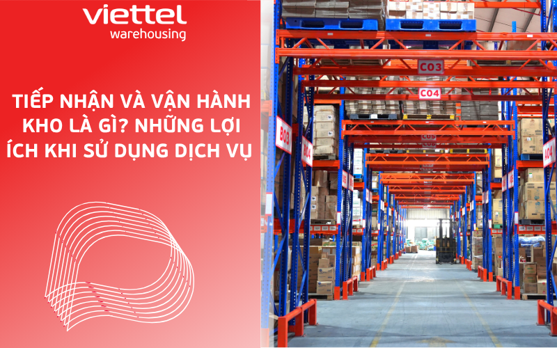 Tiếp nhận và vận hành kho là gì? Những lợi ích khi sử dụng dịch vụ này tại Viettel Warehousing