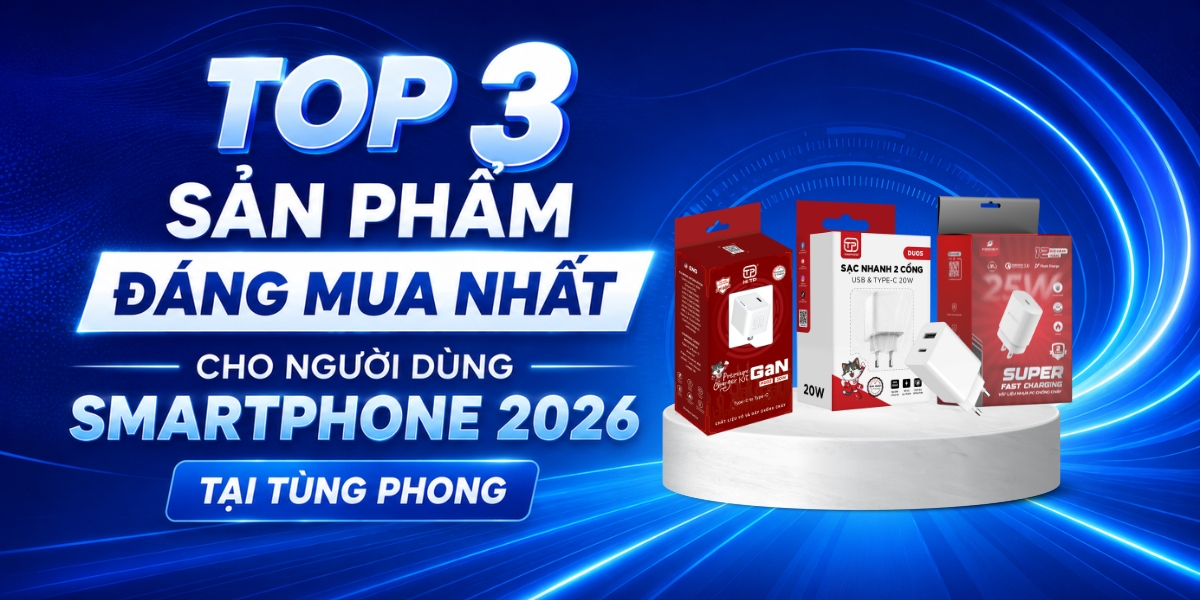 Top 3 Sản Phẩm Đáng Mua Nhất Cho Người Dùng Smartphone 2026 Tại Tùng Phong