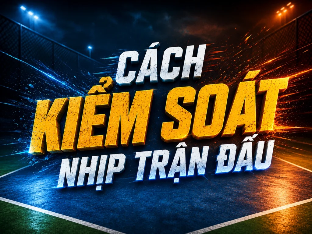 Cách kiểm soát nhịp trận đấu