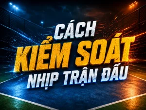 Cách kiểm soát nhịp trận đấu