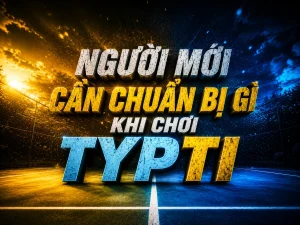 Người mới cần chuẩn bị gì khi chơi TYPTI