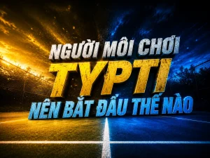 Người mới chơi TYPTI nên bắt đầu thế nào