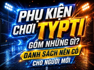 Phụ kiện chơi TYPTI gồm những gì