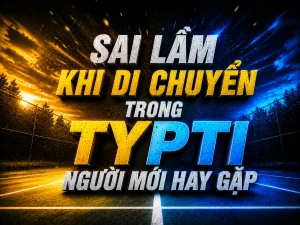 Sai lầm khi di chuyển trong TYPTI người mới hay gặp